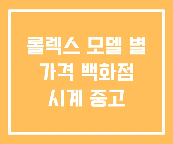 롤렉스 모델 별 가격 백화점 시계 중고 롤렉스 모델 별 가격 백화점 시계 중고