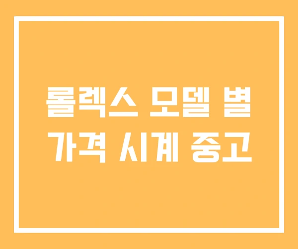 롤렉스 모델 별 가격 시계 중고 롤렉스 모델 별 가격 시계 중고