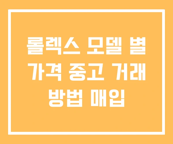 롤렉스 모델 별 가격 중고 거래 방법 매입 롤렉스 모델 별 가격 중고 거래 방법 매입