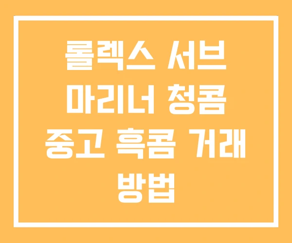 롤렉스 서브 마리너 청콤 중고 흑콤 거래 방법 롤렉스 서브 마리너 청콤 중고 흑콤 거래 방법