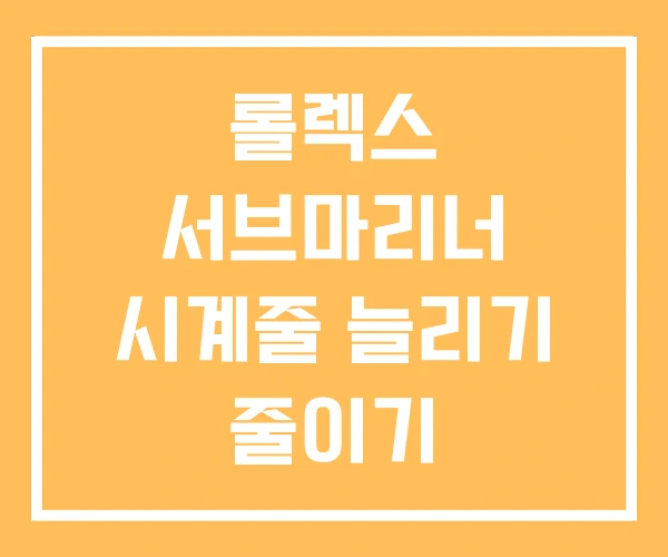 롤렉스 서브마리너 시계줄 늘리기 줄이기