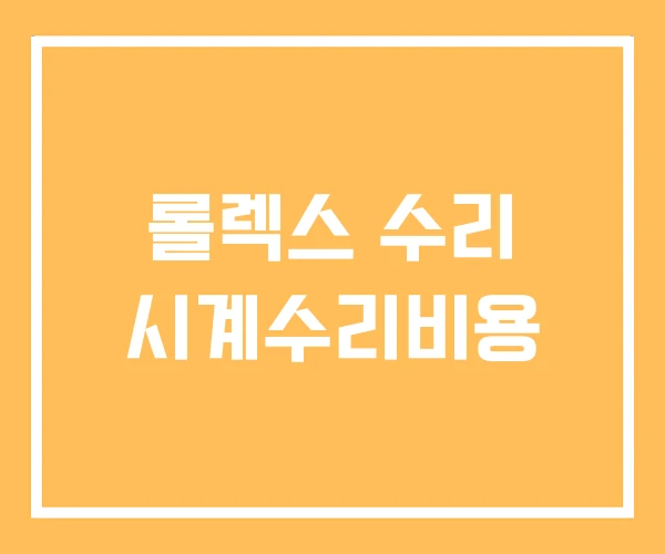 롤렉스 수리 시계수리비용