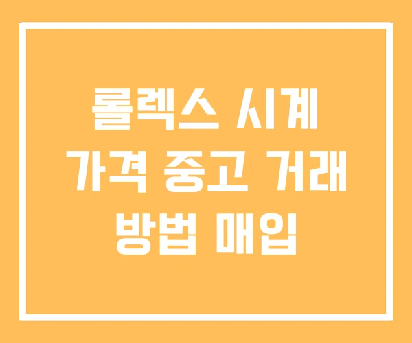 롤렉스 시계 가격 중고 거래 방법 매입 롤렉스 시계 가격 중고 거래 방법 매입