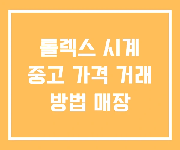 롤렉스 시계 중고 가격 거래 방법 매장 롤렉스 시계 중고 가격 거래 방법 매장