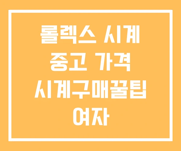 롤렉스 시계 중고 가격 시계구매꿀팁 여자 롤렉스 시계 중고 가격 시계구매꿀팁 여자