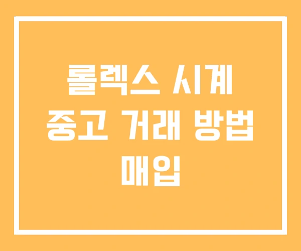 롤렉스 시계 중고 거래 방법 매입 롤렉스 시계 중고 거래 방법 매입