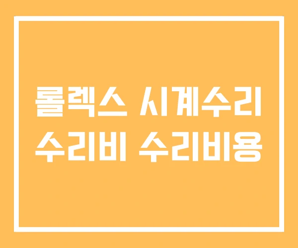 롤렉스 시계수리 수리비 수리비용 롤렉스 시계수리 수리비 수리비용