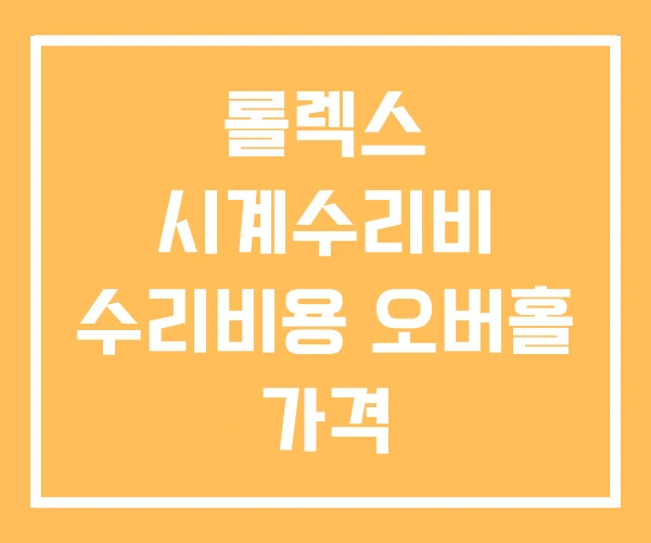롤렉스 시계수리비 수리비용 오버홀 가격