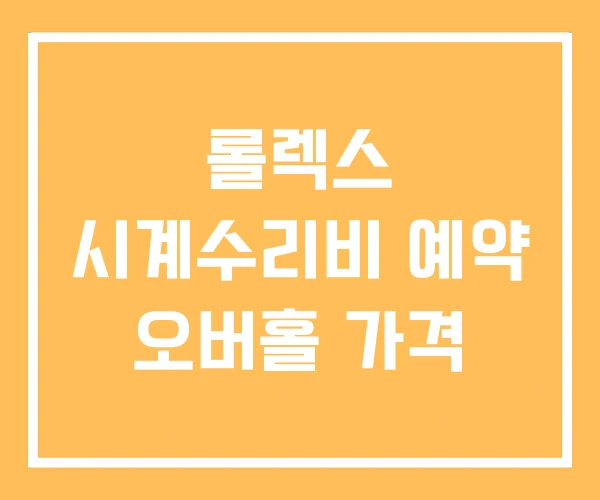 롤렉스 시계수리비 예약 오버홀 가격