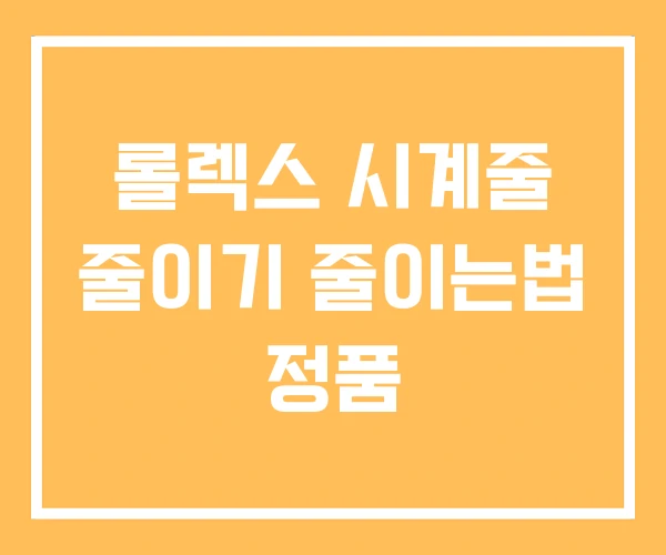 롤렉스 시계줄 줄이기 줄이는법 정품