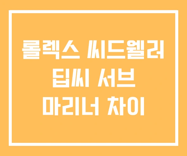 롤렉스 씨드웰러 딥씨 서브 마리너 차이 롤렉스 씨드웰러 딥씨 서브 마리너 차이