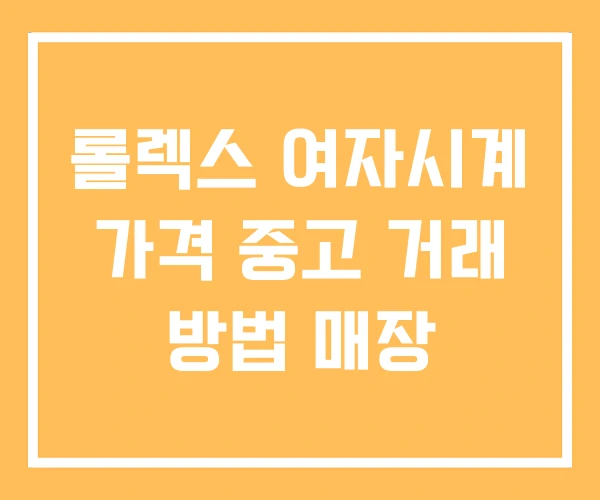 롤렉스 여자시계 가격 중고 거래 방법 매장 롤렉스 여자시계 가격 중고 거래 방법 매장