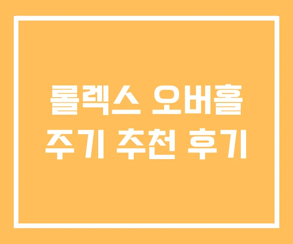 롤렉스 오버홀 주기 추천 후기
