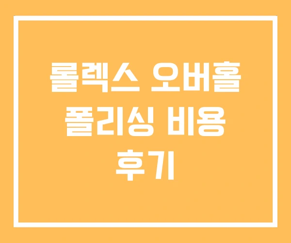 롤렉스 오버홀 폴리싱 비용 후기