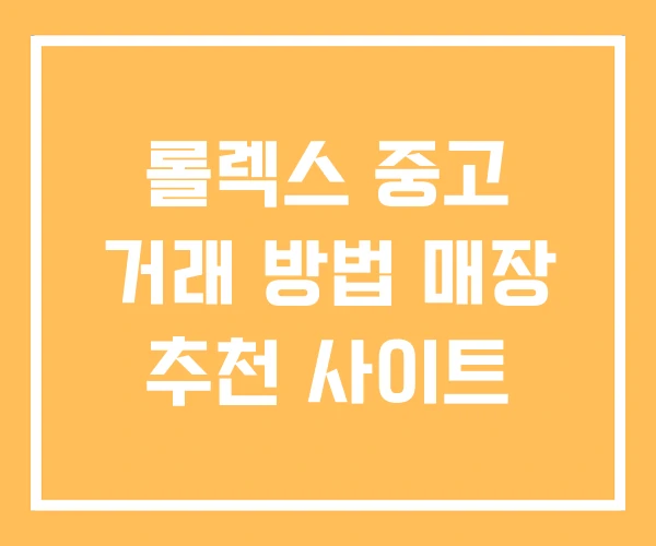 롤렉스 중고 거래 방법 매장 추천 사이트 롤렉스 중고 거래 방법 매장 추천 사이트