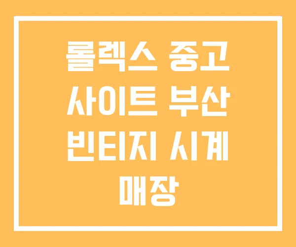 롤렉스 중고 사이트 부산 빈티지 시계 매장 롤렉스 중고 사이트 부산 빈티지 시계 매장