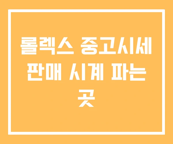 롤렉스 중고시세 판매 시계 파는 곳 롤렉스 중고시세 판매 시계 파는 곳