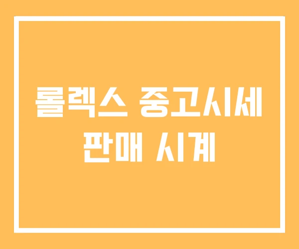 롤렉스 중고시세 판매 시계