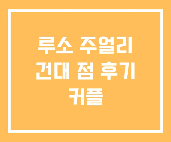 루소 주얼리 건대 점 후기 커플 루소 주얼리 건대 점 후기 커플