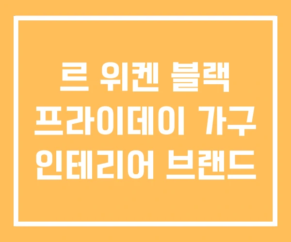르 위켄 블랙 프라이데이 가구 인테리어 브랜드 르 위켄 블랙 프라이데이 가구 인테리어 브랜드