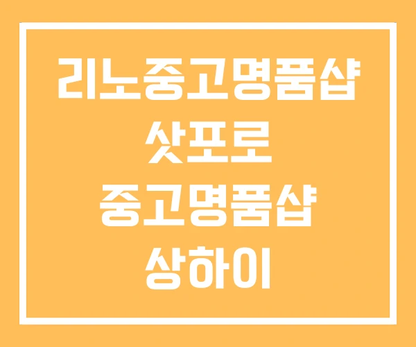 리노중고명품샵 삿포로 중고명품샵 상하이 리노중고명품샵 삿포로 중고명품샵 상하이