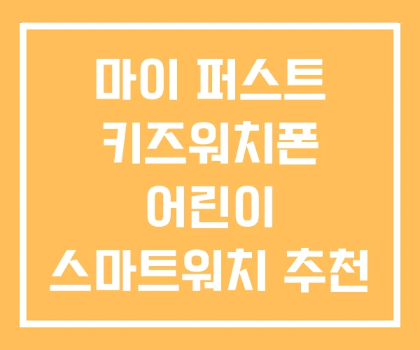 마이 퍼스트 키즈워치폰 어린이 스마트워치 추천 마이 퍼스트 키즈워치폰 어린이 스마트워치 추천