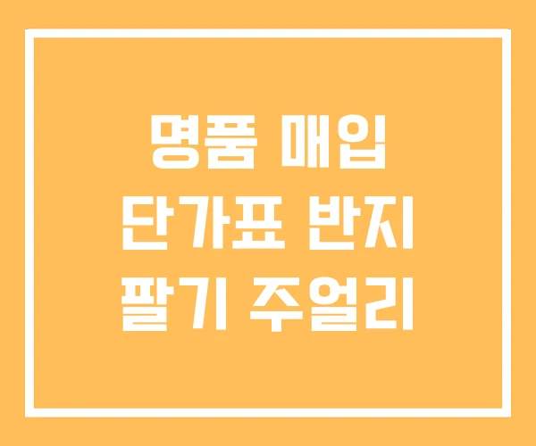 명품 매입 단가표 반지 팔기 주얼리 명품 매입 단가표 반지 팔기 주얼리