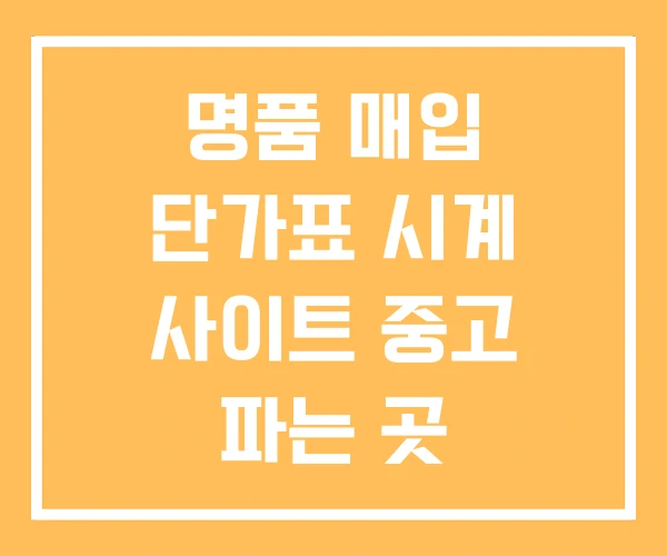 명품 매입 단가표 시계 사이트 중고 파는 곳 명품 매입 단가표 시계 사이트 중고 파는 곳