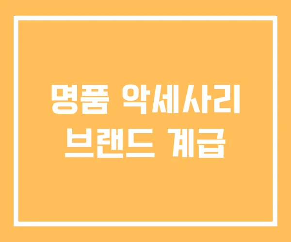 명품 악세사리 브랜드 계급 명품 악세사리 브랜드 계급