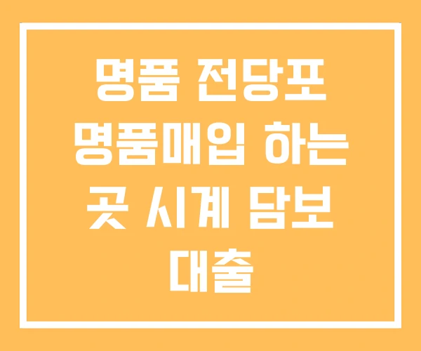 명품 전당포 명품매입 하는 곳 시계 담보 대출