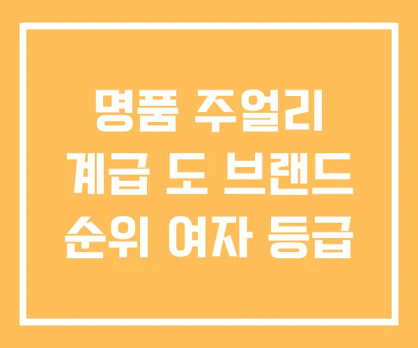 명품 주얼리 계급 도 브랜드 순위 여자 등급 명품 주얼리 계급 도 브랜드 순위 여자 등급