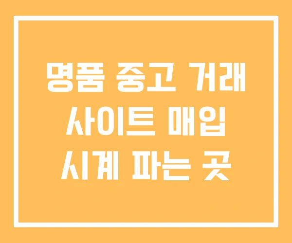 명품 중고 거래 사이트 매입 시계 파는 곳