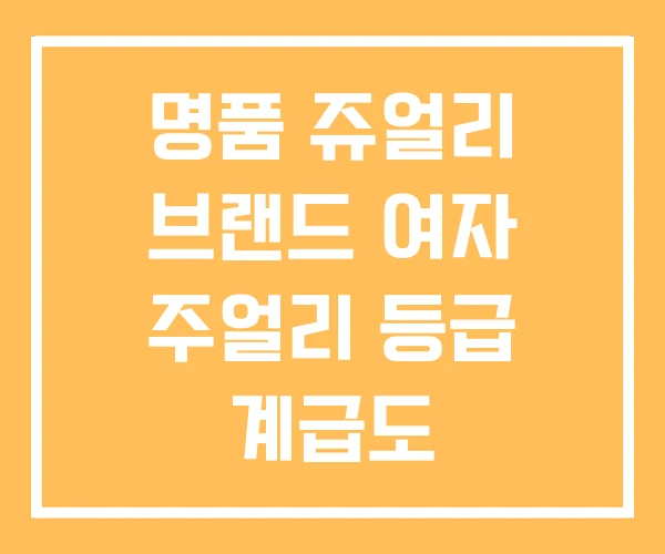 명품 쥬얼리 브랜드 여자 주얼리 등급 계급도 명품 쥬얼리 브랜드 여자 주얼리 등급 계급도