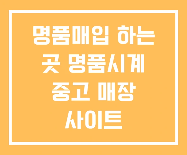 명품매입 하는 곳 명품시계 중고 매장 사이트