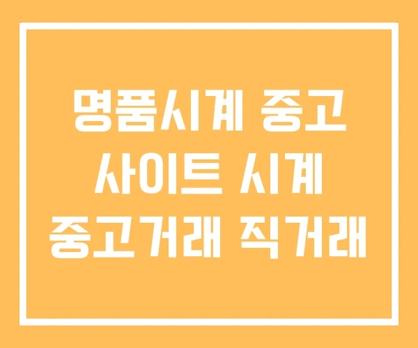 명품시계 중고 사이트 시계 중고거래 직거래 명품시계 중고 사이트 시계 중고거래 직거래