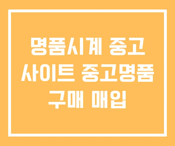 명품시계 중고 사이트 중고명품 구매 매입 명품시계 중고 사이트 중고명품 구매 매입