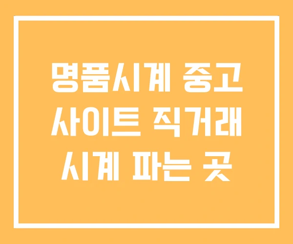명품시계 중고 사이트 직거래 시계 파는 곳 명품시계 중고 사이트 직거래 시계 파는 곳