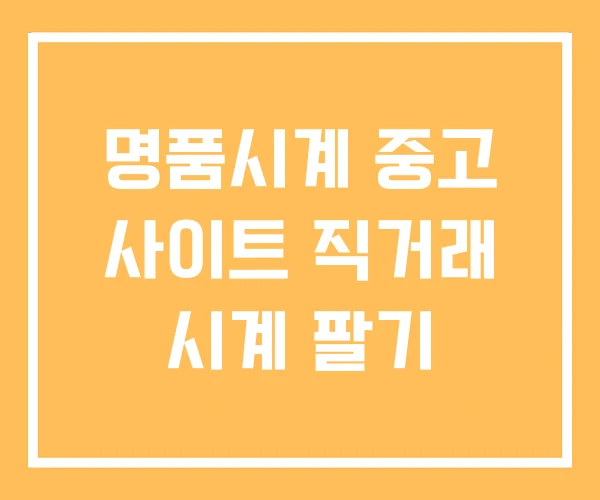 명품시계 중고 사이트 직거래 시계 팔기 명품시계 중고 사이트 직거래 시계 팔기
