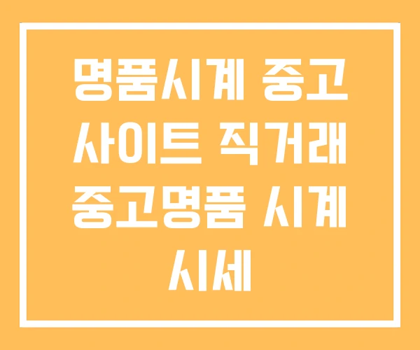 명품시계 중고 사이트 직거래 중고명품 시계 시세 명품시계 중고 사이트 직거래 중고명품 시계 시세
