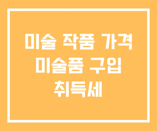 미술 작품 가격 미술품 구입 취득세 미술 작품 가격 미술품 구입 취득세