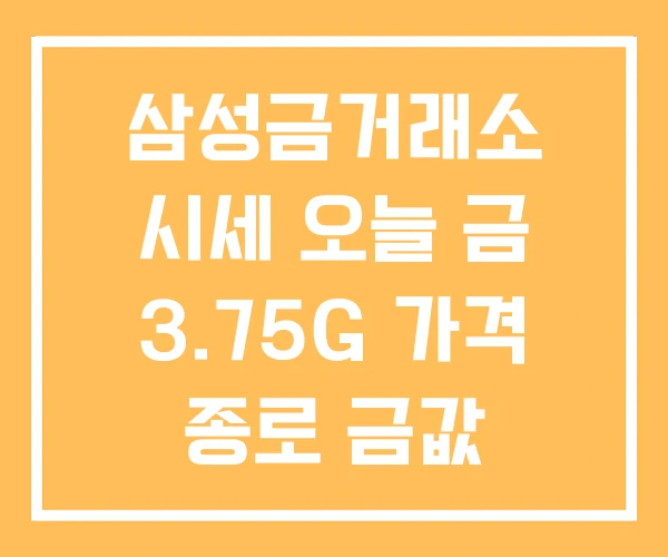 삼성금거래소 시세 오늘 금 3.75G 가격 종로 금값 삼성금거래소 시세 오늘 금 3.75G 가격 종로 금값