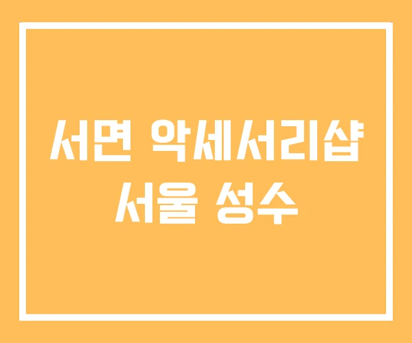 서면 악세서리샵 서울 성수