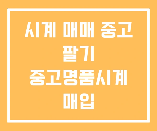 시계 매매 중고 팔기 중고명품시계 매입 시계 매매 중고 팔기 중고명품시계 매입