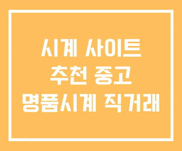 시계 사이트 추천 중고 명품시계 직거래 시계 사이트 추천 중고 명품시계 직거래