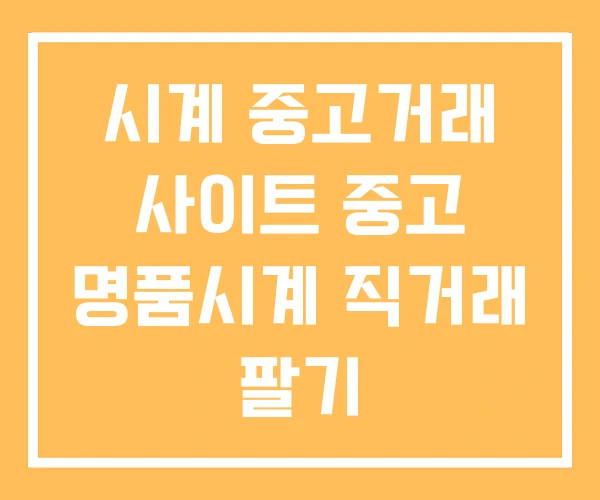 시계 중고거래 사이트 중고 명품시계 직거래 팔기 시계 중고거래 사이트 중고 명품시계 직거래 팔기