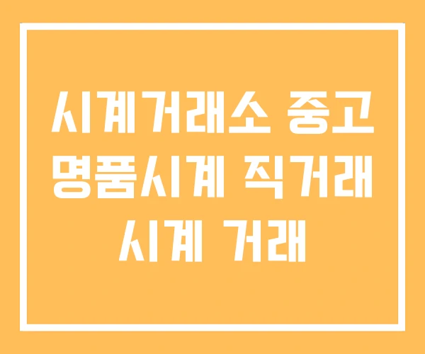 시계거래소 중고 명품시계 직거래 시계 거래 시계거래소 중고 명품시계 직거래 시계 거래