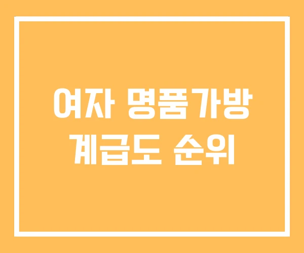 여자 명품가방 계급도 순위 여자 명품가방 계급도 순위