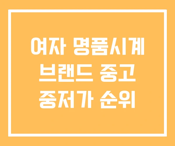 여자 명품시계 브랜드 중고 중저가 순위 여자 명품시계 브랜드 중고 중저가 순위