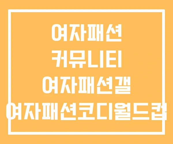 여자패션 커뮤니티 여자패션갤 여자패션코디월드컵