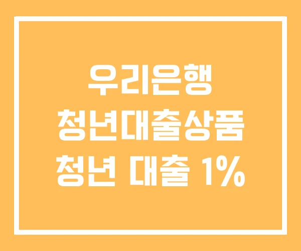 우리은행 청년대출상품 청년 대출 1% 우리은행 청년대출상품 청년 대출 1%